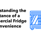 Understanding the Importance of a Commercial Fridge for Convenience Stores along with a blue illustration of a commercial fride